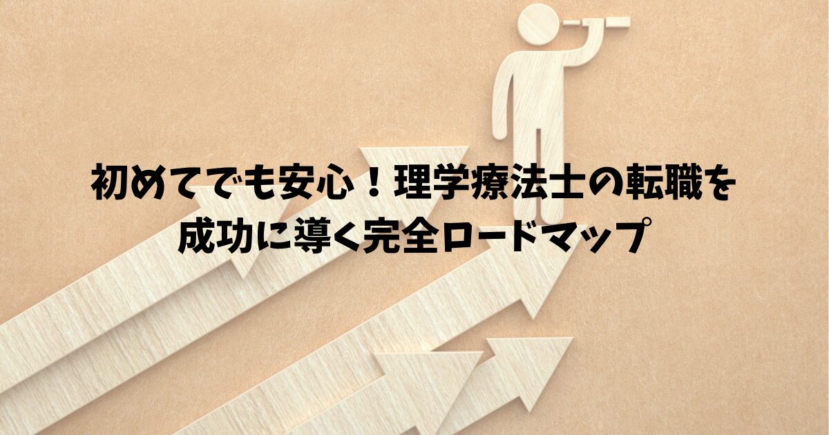 初めてでも安心！理学療法士の転職を成功に導く完全ロードマップ