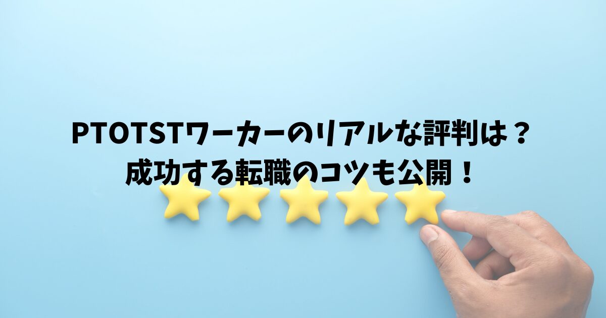 PTOTSTワーカーのリアルな評判は？成功する転職のコツも公開！