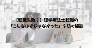 【転職失敗？】理学療法士転職の「こんなはずじゃなかった」を防ぐ秘訣