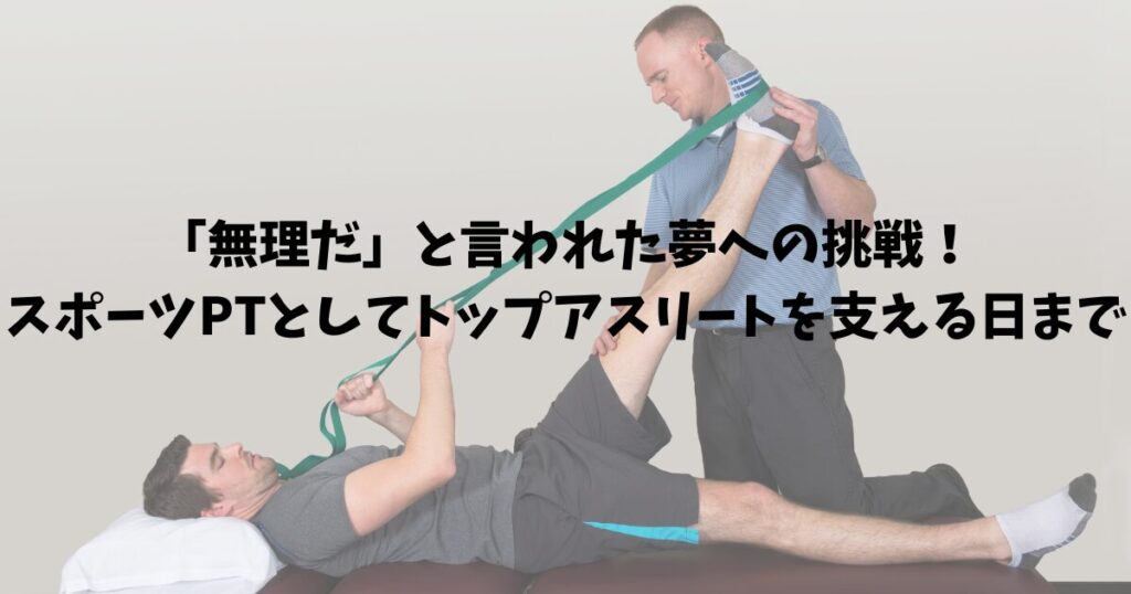 「無理だ」と言われた夢への挑戦！スポーツPTとしてトップアスリートを支える日まで