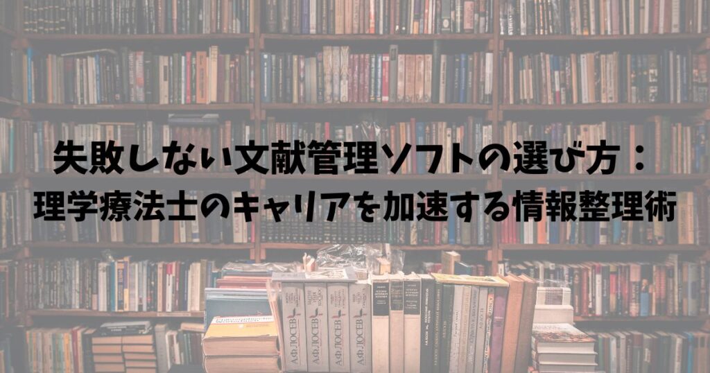 失敗しない文献管理ソフトの選び方:理学療法士のキャリアを加速する情報整理術